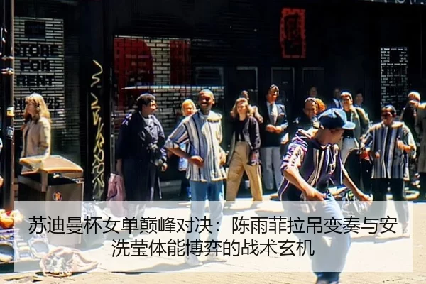 苏迪曼杯女单巅峰对决：陈雨菲拉吊变奏与安洗莹体能博弈的战术玄机