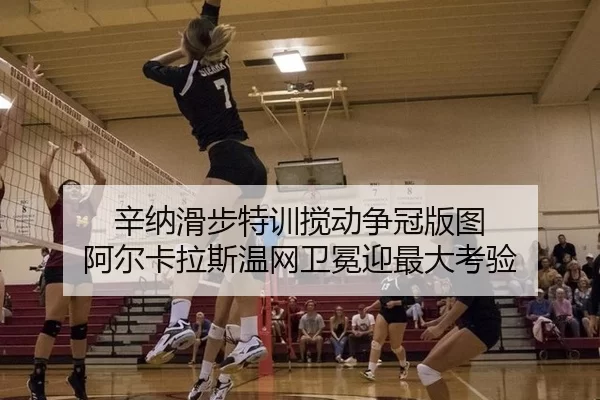辛纳滑步特训搅动争冠版图 阿尔卡拉斯温网卫冕迎最大考验